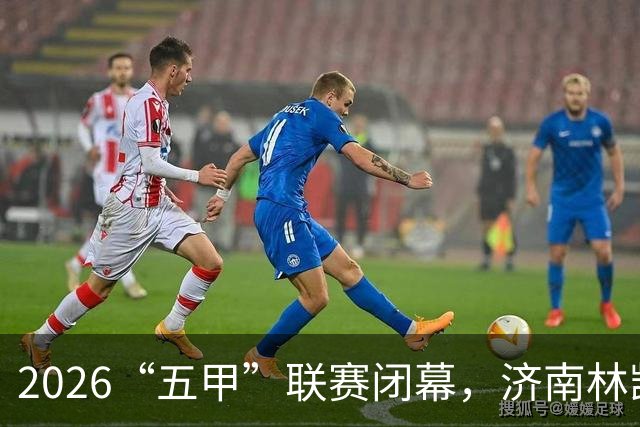 2026“五甲”联赛闭幕，济南林凯赛福足球队六战全胜昂首冲超